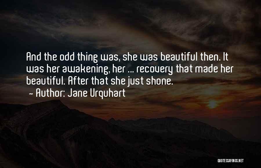 Jane Urquhart Quotes: And The Odd Thing Was, She Was Beautiful Then. It Was Her Awakening, Her ... Recovery That Made Her Beautiful.