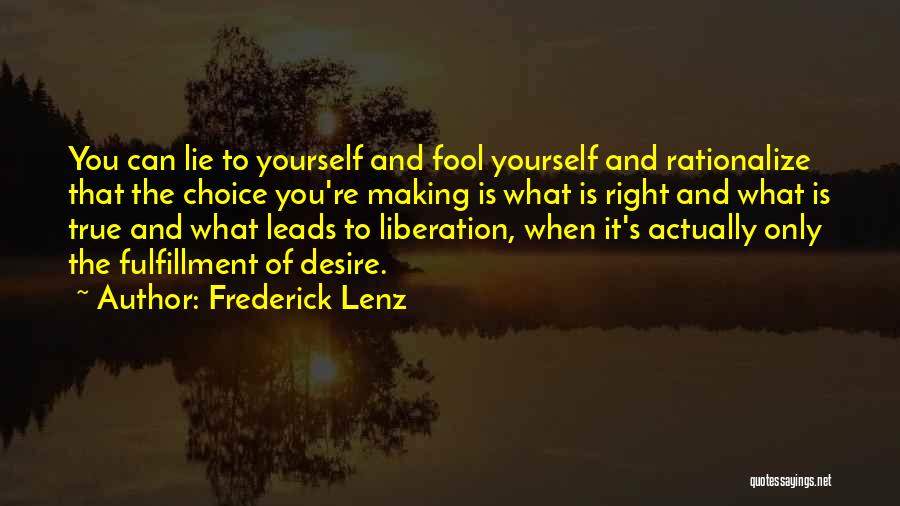 Frederick Lenz Quotes: You Can Lie To Yourself And Fool Yourself And Rationalize That The Choice You're Making Is What Is Right And