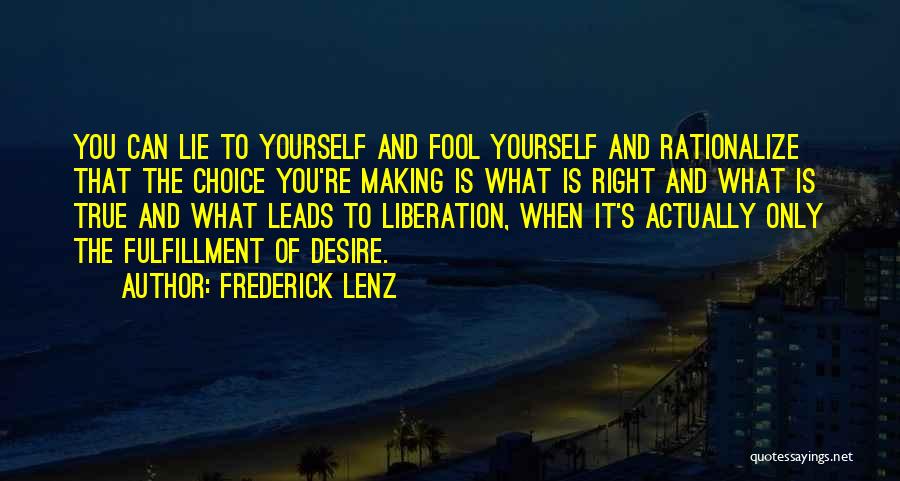 Frederick Lenz Quotes: You Can Lie To Yourself And Fool Yourself And Rationalize That The Choice You're Making Is What Is Right And