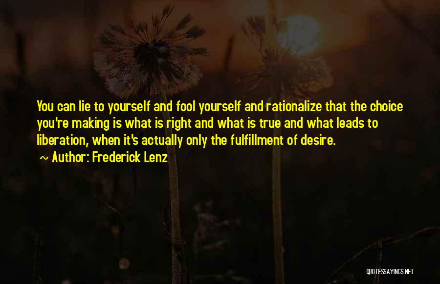 Frederick Lenz Quotes: You Can Lie To Yourself And Fool Yourself And Rationalize That The Choice You're Making Is What Is Right And