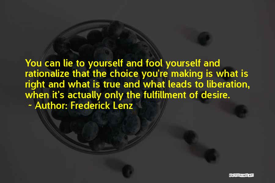 Frederick Lenz Quotes: You Can Lie To Yourself And Fool Yourself And Rationalize That The Choice You're Making Is What Is Right And