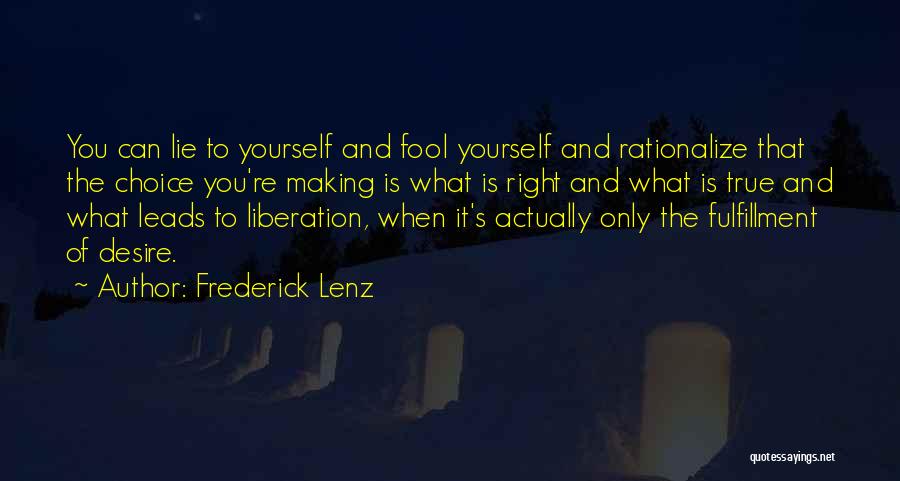 Frederick Lenz Quotes: You Can Lie To Yourself And Fool Yourself And Rationalize That The Choice You're Making Is What Is Right And