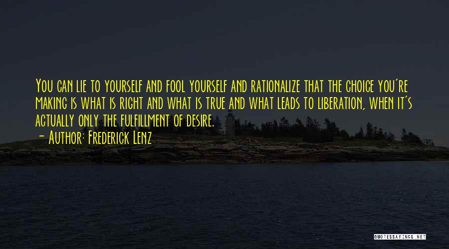 Frederick Lenz Quotes: You Can Lie To Yourself And Fool Yourself And Rationalize That The Choice You're Making Is What Is Right And