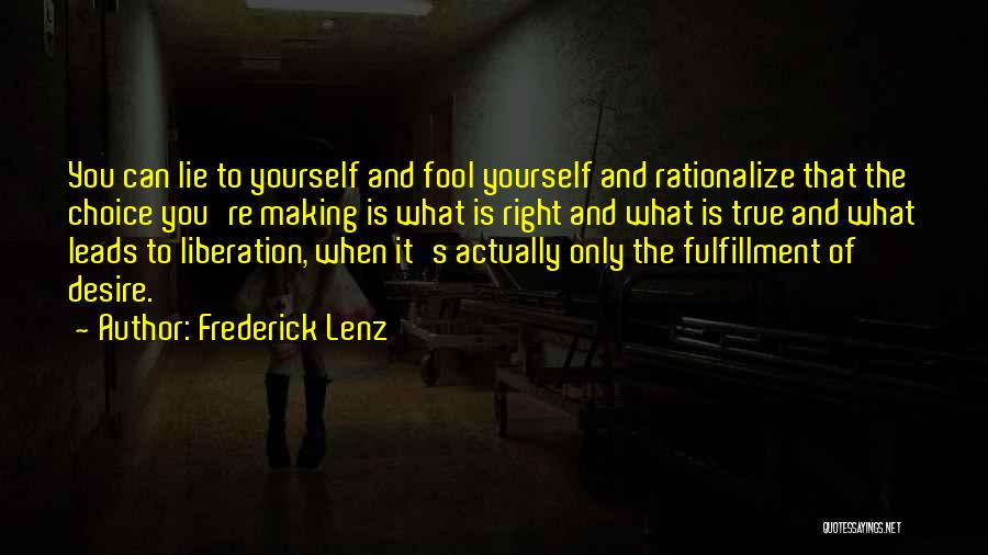 Frederick Lenz Quotes: You Can Lie To Yourself And Fool Yourself And Rationalize That The Choice You're Making Is What Is Right And