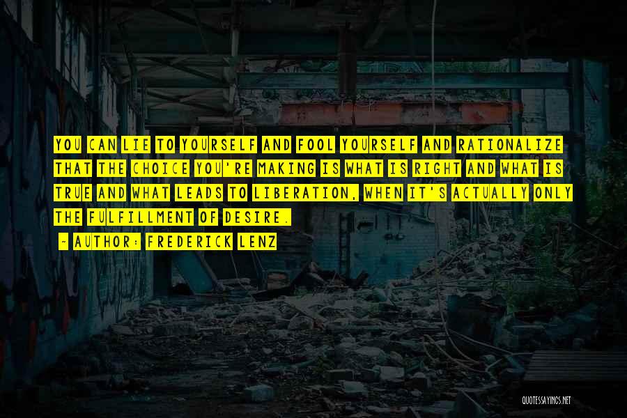 Frederick Lenz Quotes: You Can Lie To Yourself And Fool Yourself And Rationalize That The Choice You're Making Is What Is Right And