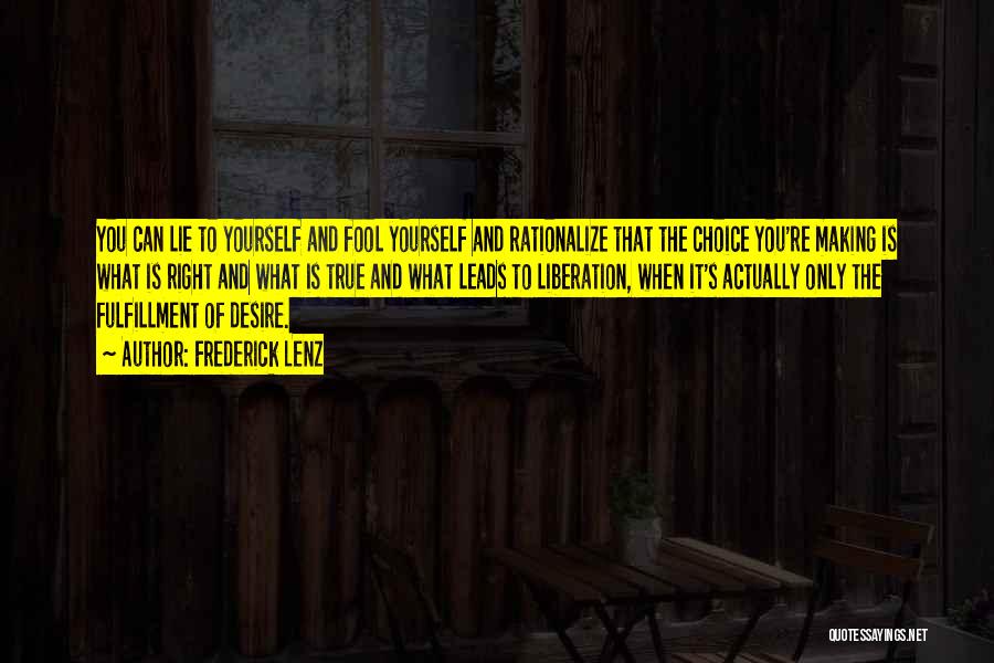 Frederick Lenz Quotes: You Can Lie To Yourself And Fool Yourself And Rationalize That The Choice You're Making Is What Is Right And