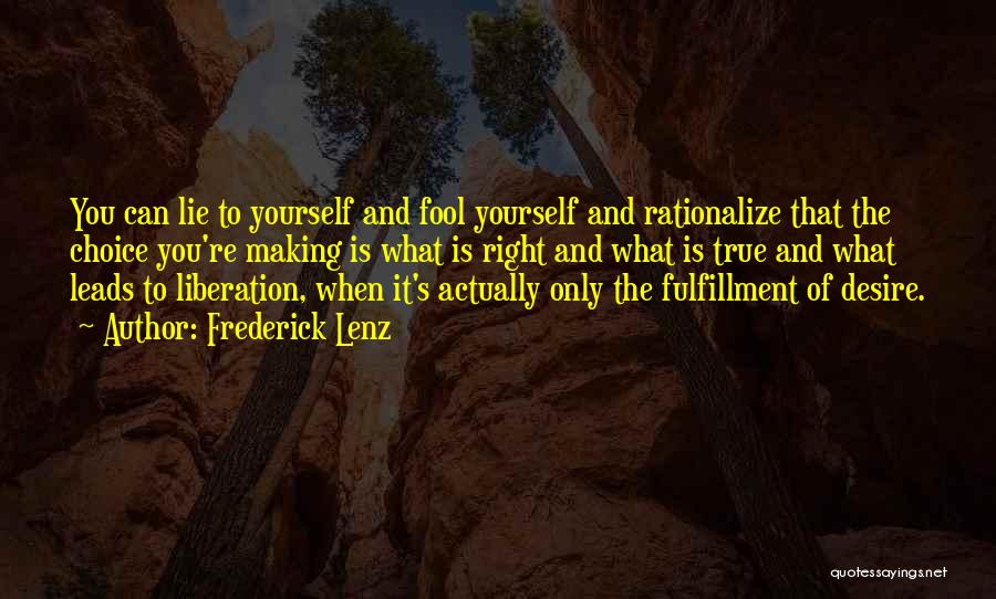 Frederick Lenz Quotes: You Can Lie To Yourself And Fool Yourself And Rationalize That The Choice You're Making Is What Is Right And