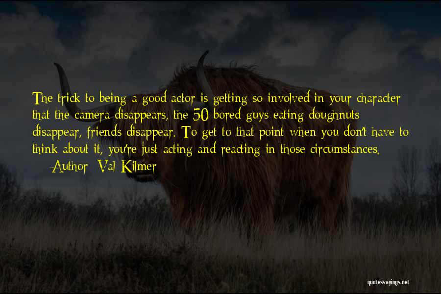 Val Kilmer Quotes: The Trick To Being A Good Actor Is Getting So Involved In Your Character That The Camera Disappears, The 50