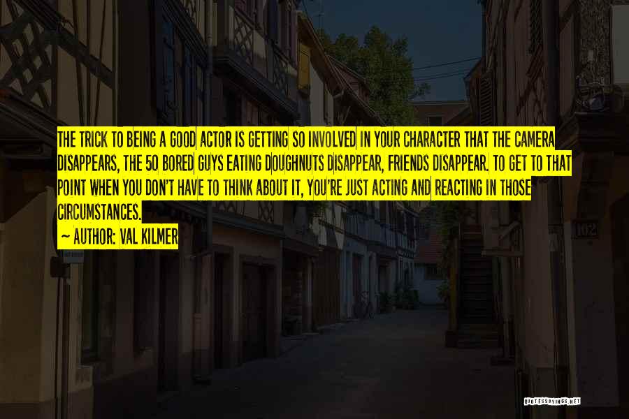 Val Kilmer Quotes: The Trick To Being A Good Actor Is Getting So Involved In Your Character That The Camera Disappears, The 50