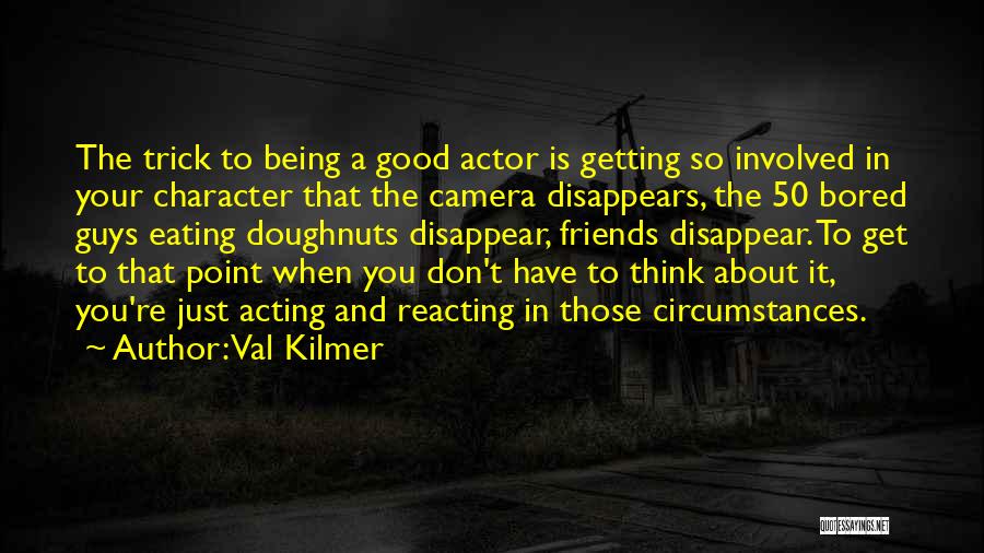 Val Kilmer Quotes: The Trick To Being A Good Actor Is Getting So Involved In Your Character That The Camera Disappears, The 50