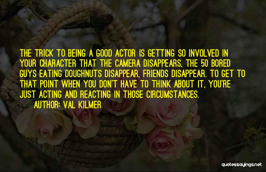 Val Kilmer Quotes: The Trick To Being A Good Actor Is Getting So Involved In Your Character That The Camera Disappears, The 50
