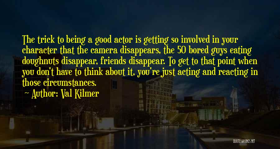 Val Kilmer Quotes: The Trick To Being A Good Actor Is Getting So Involved In Your Character That The Camera Disappears, The 50