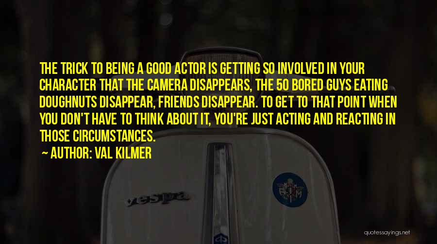 Val Kilmer Quotes: The Trick To Being A Good Actor Is Getting So Involved In Your Character That The Camera Disappears, The 50