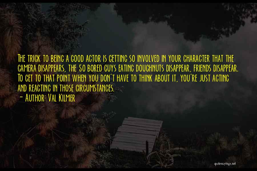 Val Kilmer Quotes: The Trick To Being A Good Actor Is Getting So Involved In Your Character That The Camera Disappears, The 50