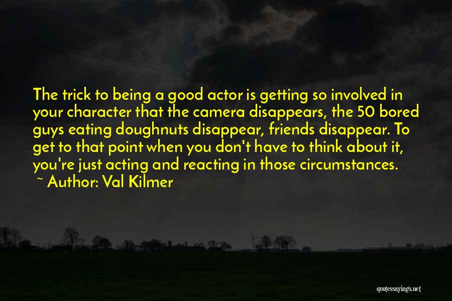 Val Kilmer Quotes: The Trick To Being A Good Actor Is Getting So Involved In Your Character That The Camera Disappears, The 50