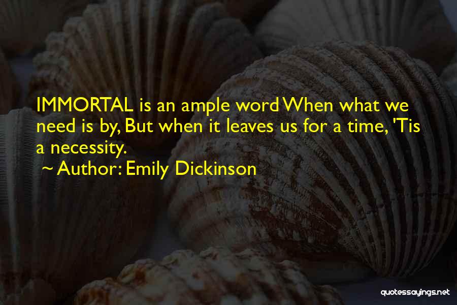 Emily Dickinson Quotes: Immortal Is An Ample Word When What We Need Is By, But When It Leaves Us For A Time, 'tis