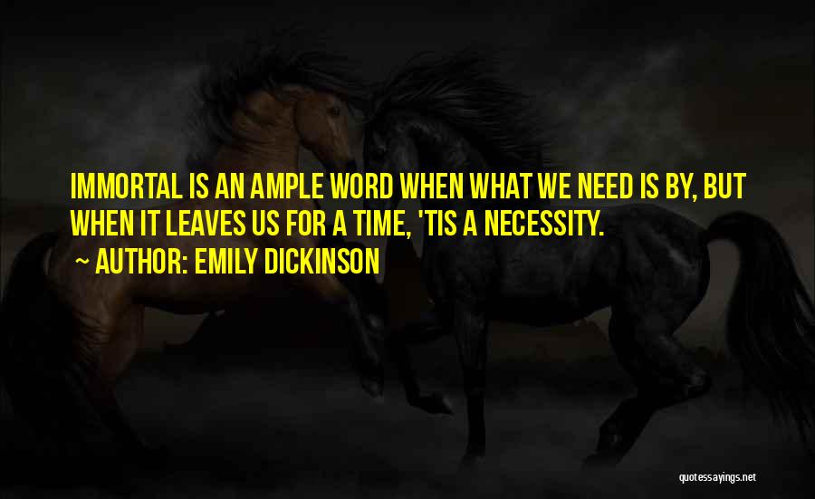 Emily Dickinson Quotes: Immortal Is An Ample Word When What We Need Is By, But When It Leaves Us For A Time, 'tis