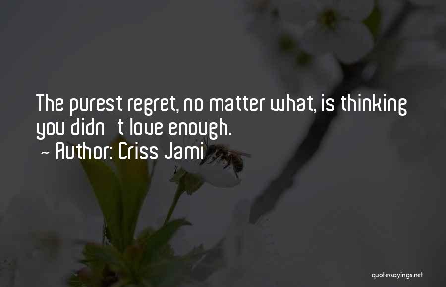 Criss Jami Quotes: The Purest Regret, No Matter What, Is Thinking You Didn't Love Enough.