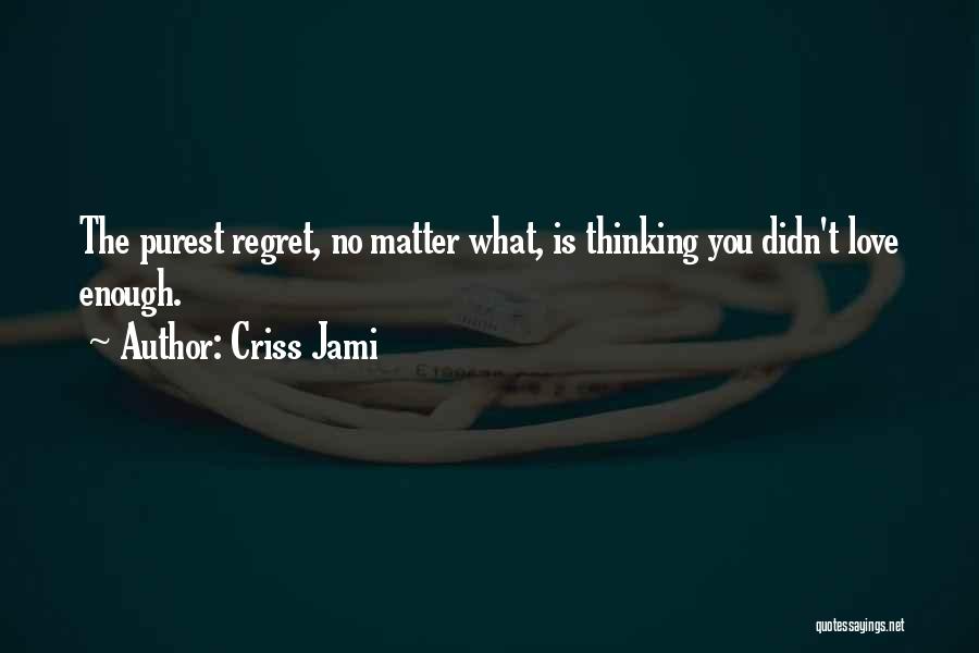 Criss Jami Quotes: The Purest Regret, No Matter What, Is Thinking You Didn't Love Enough.