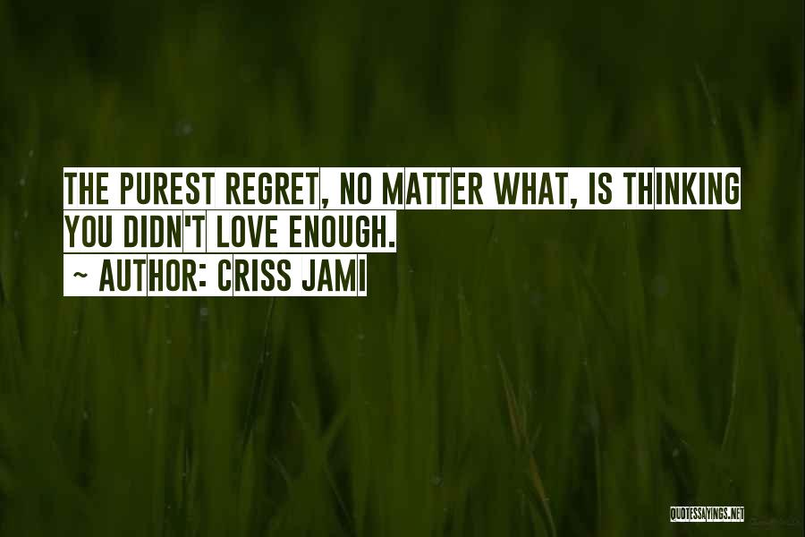 Criss Jami Quotes: The Purest Regret, No Matter What, Is Thinking You Didn't Love Enough.