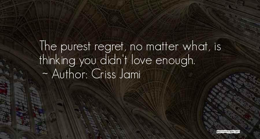 Criss Jami Quotes: The Purest Regret, No Matter What, Is Thinking You Didn't Love Enough.