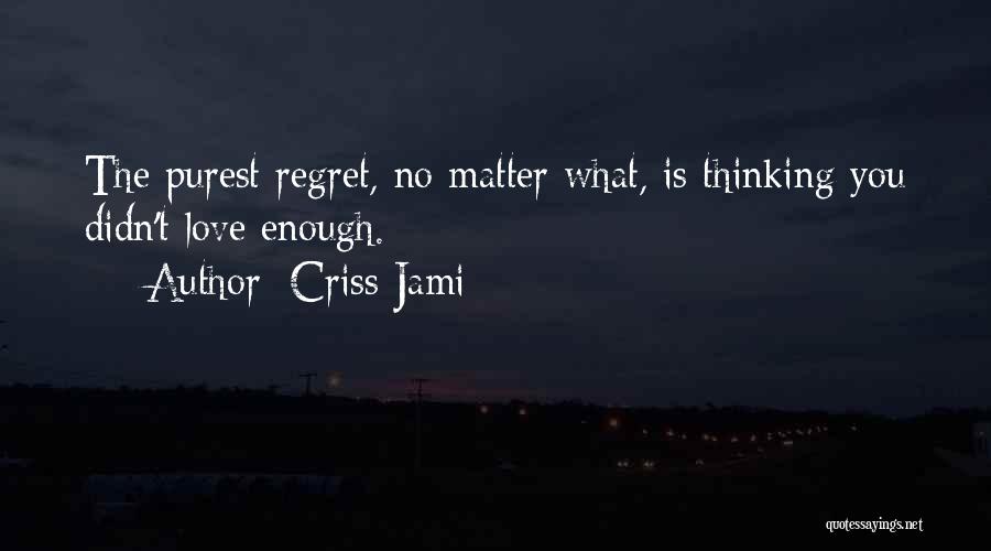 Criss Jami Quotes: The Purest Regret, No Matter What, Is Thinking You Didn't Love Enough.