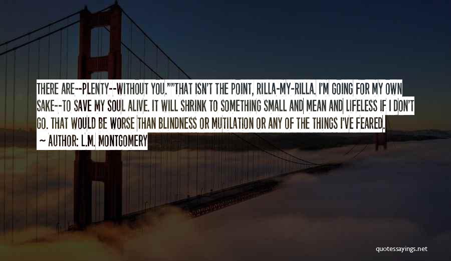 L.M. Montgomery Quotes: There Are--plenty--without You.that Isn't The Point, Rilla-my-rilla. I'm Going For My Own Sake--to Save My Soul Alive. It Will Shrink