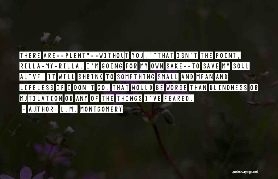 L.M. Montgomery Quotes: There Are--plenty--without You.that Isn't The Point, Rilla-my-rilla. I'm Going For My Own Sake--to Save My Soul Alive. It Will Shrink