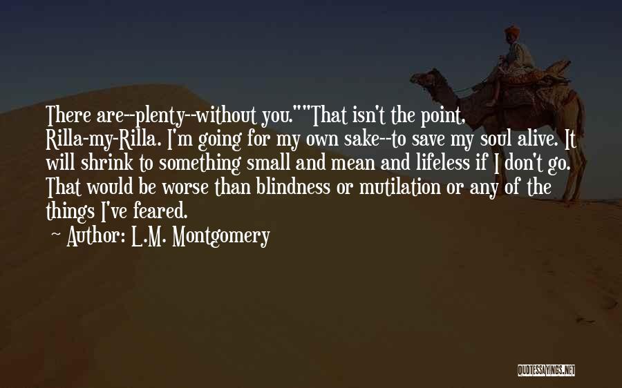 L.M. Montgomery Quotes: There Are--plenty--without You.that Isn't The Point, Rilla-my-rilla. I'm Going For My Own Sake--to Save My Soul Alive. It Will Shrink