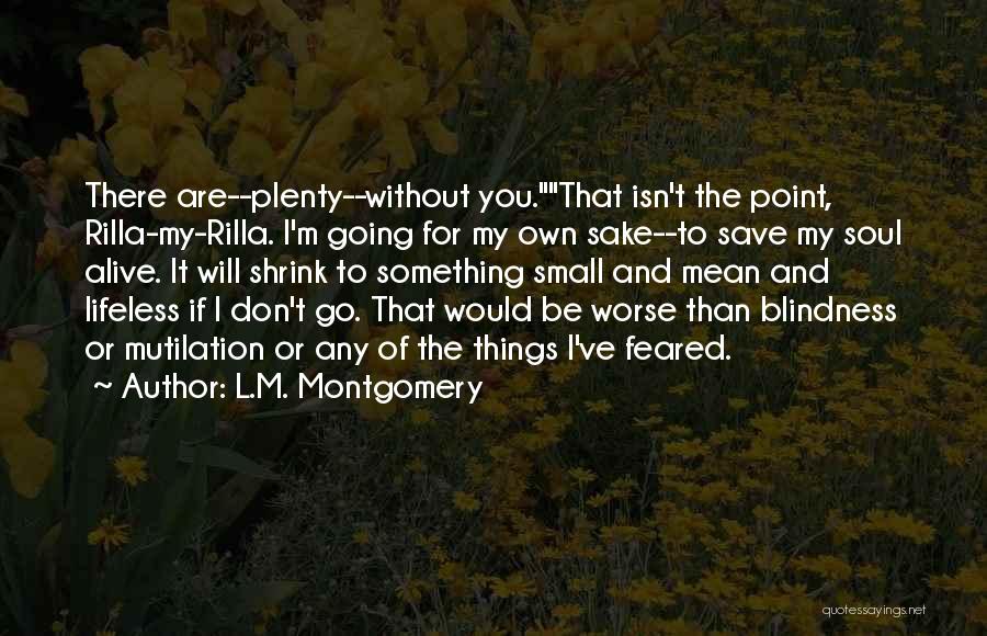 L.M. Montgomery Quotes: There Are--plenty--without You.that Isn't The Point, Rilla-my-rilla. I'm Going For My Own Sake--to Save My Soul Alive. It Will Shrink