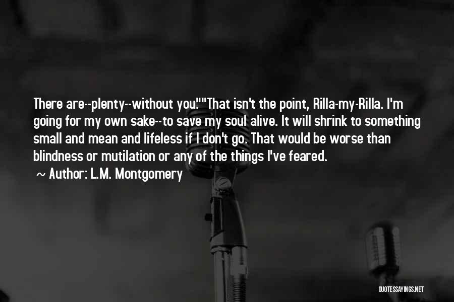 L.M. Montgomery Quotes: There Are--plenty--without You.that Isn't The Point, Rilla-my-rilla. I'm Going For My Own Sake--to Save My Soul Alive. It Will Shrink