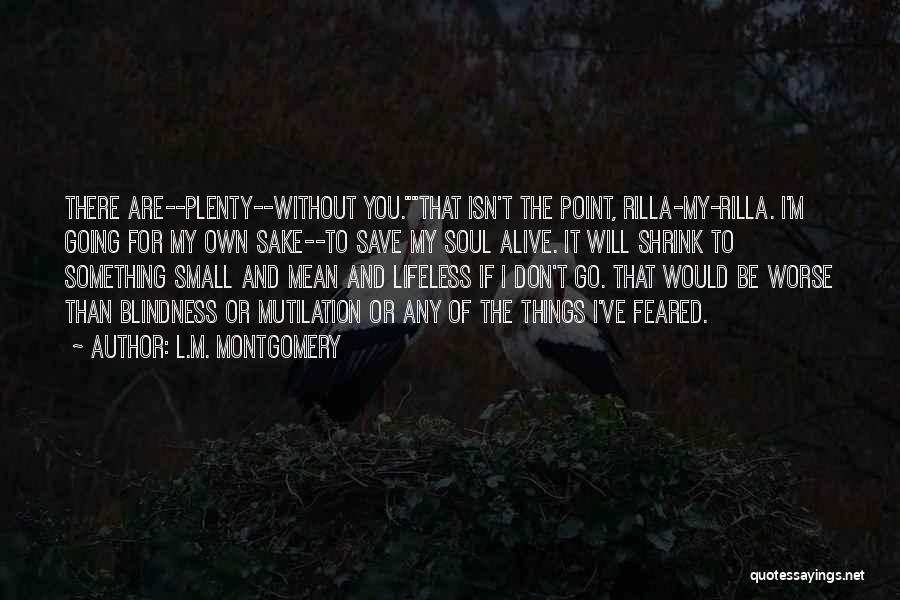 L.M. Montgomery Quotes: There Are--plenty--without You.that Isn't The Point, Rilla-my-rilla. I'm Going For My Own Sake--to Save My Soul Alive. It Will Shrink