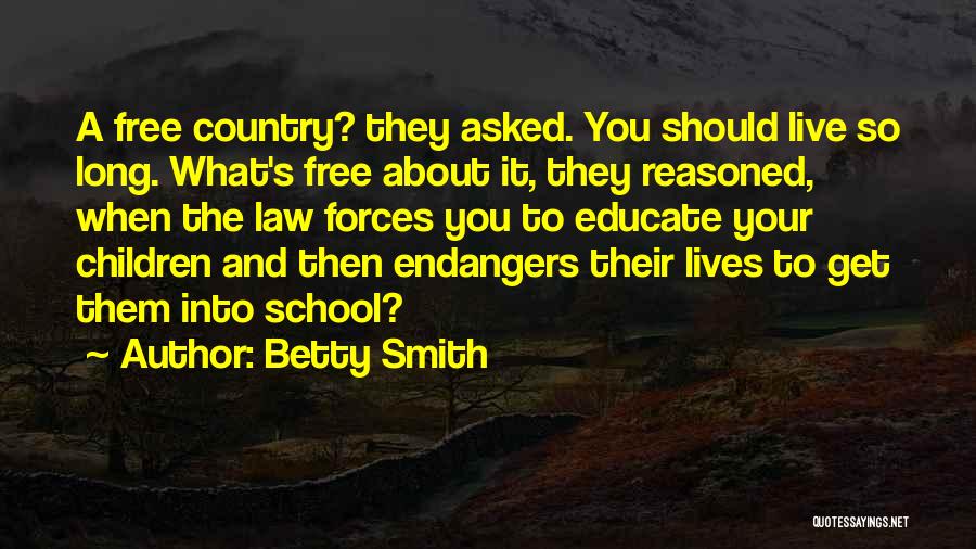 Betty Smith Quotes: A Free Country? They Asked. You Should Live So Long. What's Free About It, They Reasoned, When The Law Forces