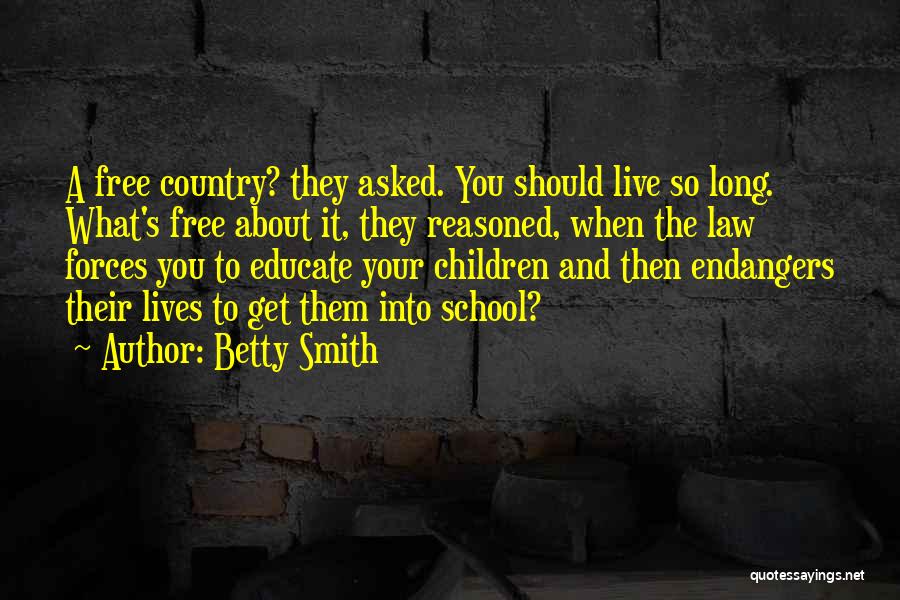 Betty Smith Quotes: A Free Country? They Asked. You Should Live So Long. What's Free About It, They Reasoned, When The Law Forces