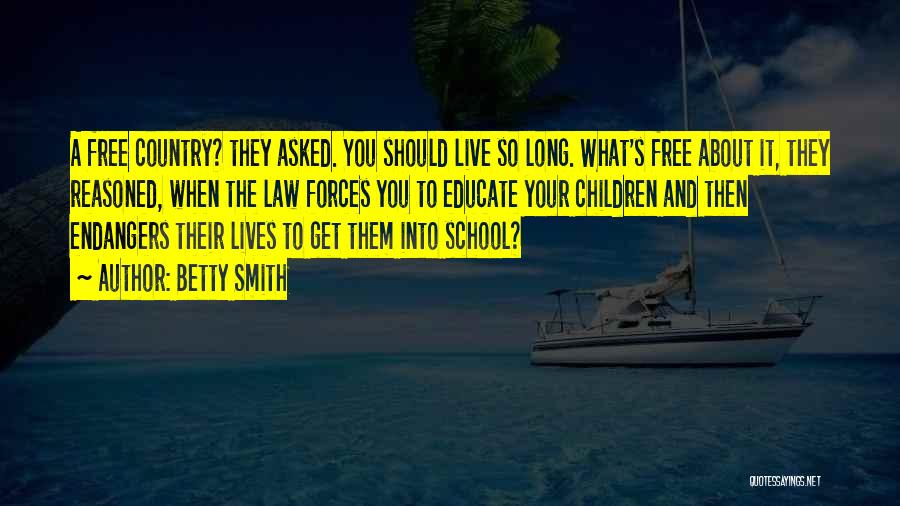 Betty Smith Quotes: A Free Country? They Asked. You Should Live So Long. What's Free About It, They Reasoned, When The Law Forces