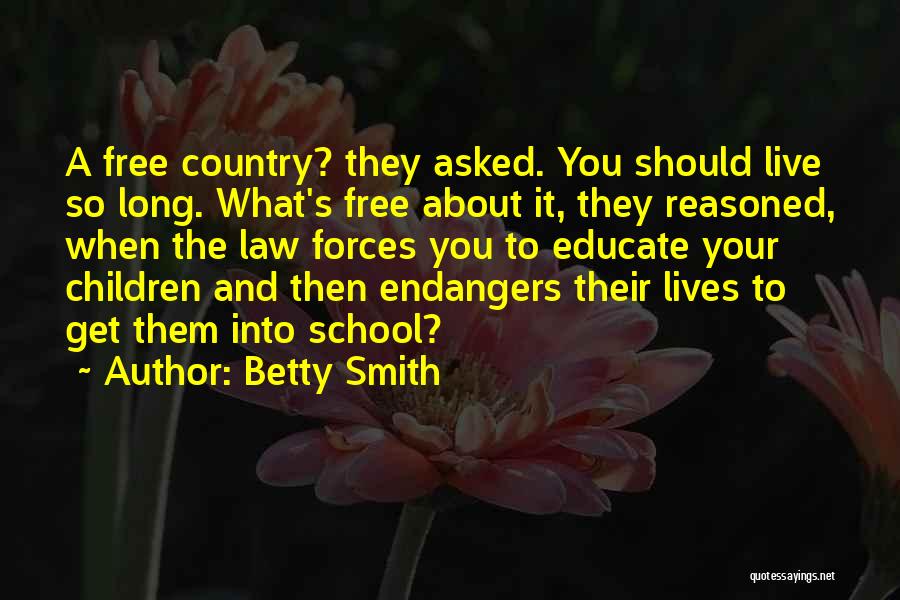 Betty Smith Quotes: A Free Country? They Asked. You Should Live So Long. What's Free About It, They Reasoned, When The Law Forces