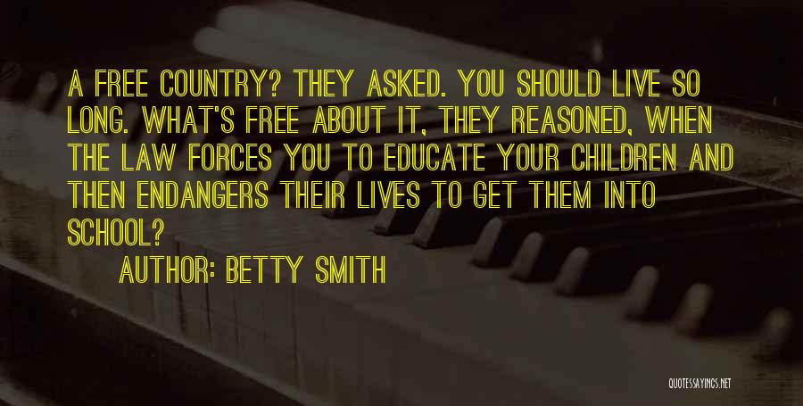 Betty Smith Quotes: A Free Country? They Asked. You Should Live So Long. What's Free About It, They Reasoned, When The Law Forces