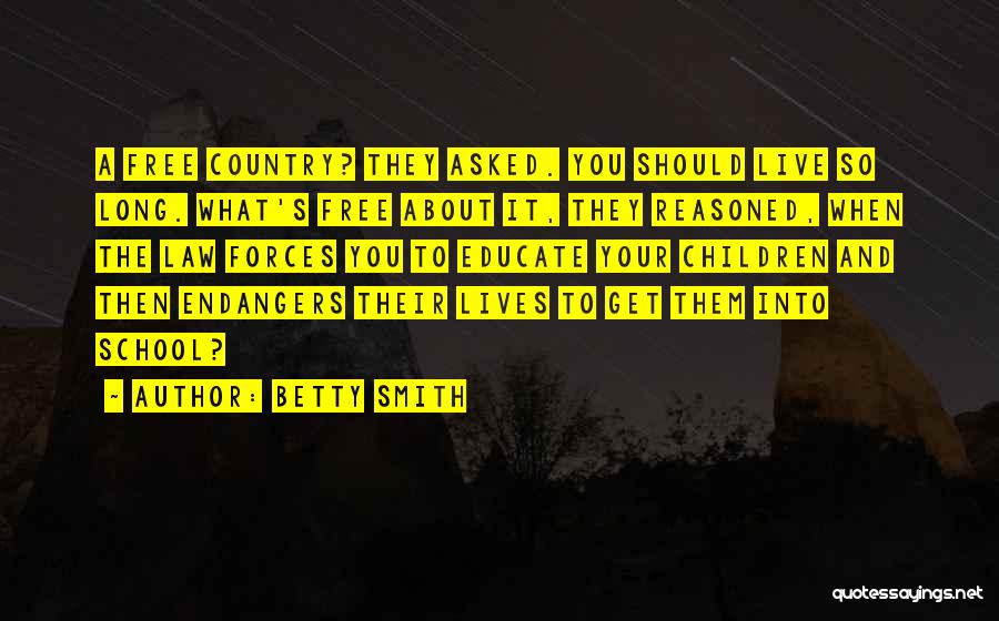 Betty Smith Quotes: A Free Country? They Asked. You Should Live So Long. What's Free About It, They Reasoned, When The Law Forces