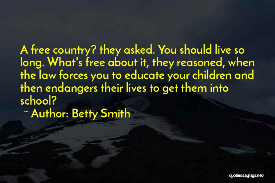 Betty Smith Quotes: A Free Country? They Asked. You Should Live So Long. What's Free About It, They Reasoned, When The Law Forces