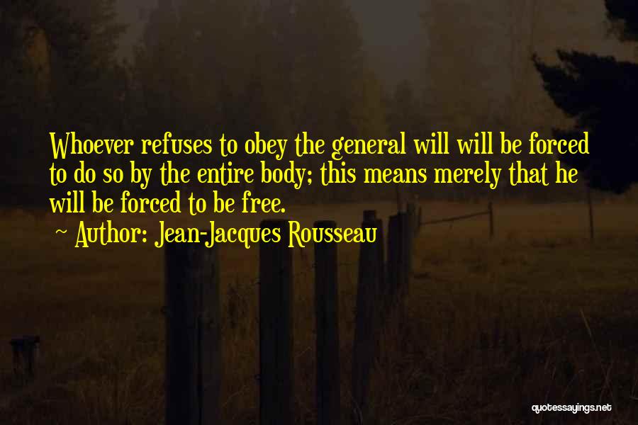 Jean-Jacques Rousseau Quotes: Whoever Refuses To Obey The General Will Will Be Forced To Do So By The Entire Body; This Means Merely