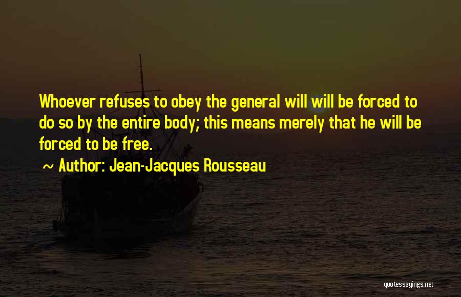 Jean-Jacques Rousseau Quotes: Whoever Refuses To Obey The General Will Will Be Forced To Do So By The Entire Body; This Means Merely