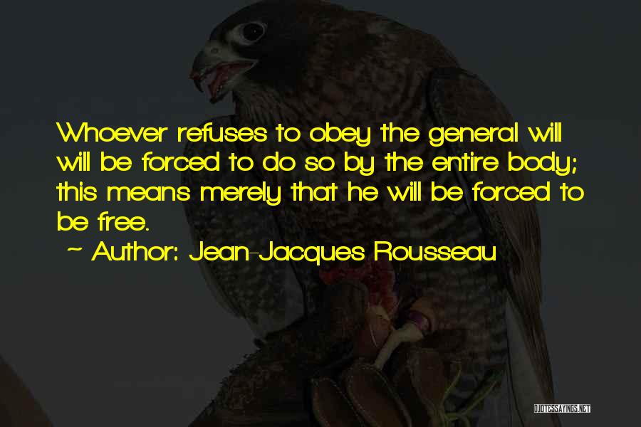 Jean-Jacques Rousseau Quotes: Whoever Refuses To Obey The General Will Will Be Forced To Do So By The Entire Body; This Means Merely