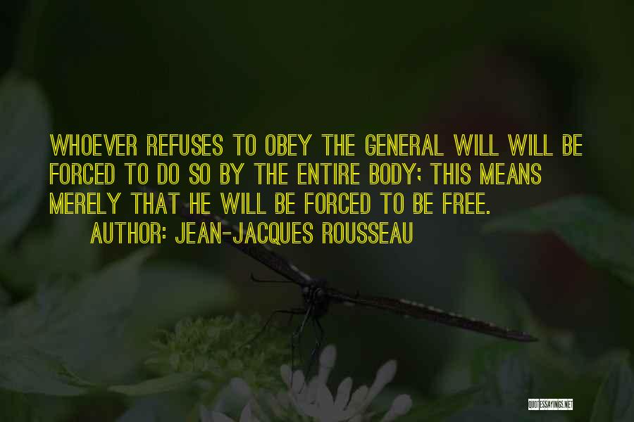 Jean-Jacques Rousseau Quotes: Whoever Refuses To Obey The General Will Will Be Forced To Do So By The Entire Body; This Means Merely