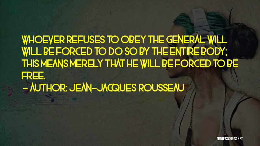 Jean-Jacques Rousseau Quotes: Whoever Refuses To Obey The General Will Will Be Forced To Do So By The Entire Body; This Means Merely