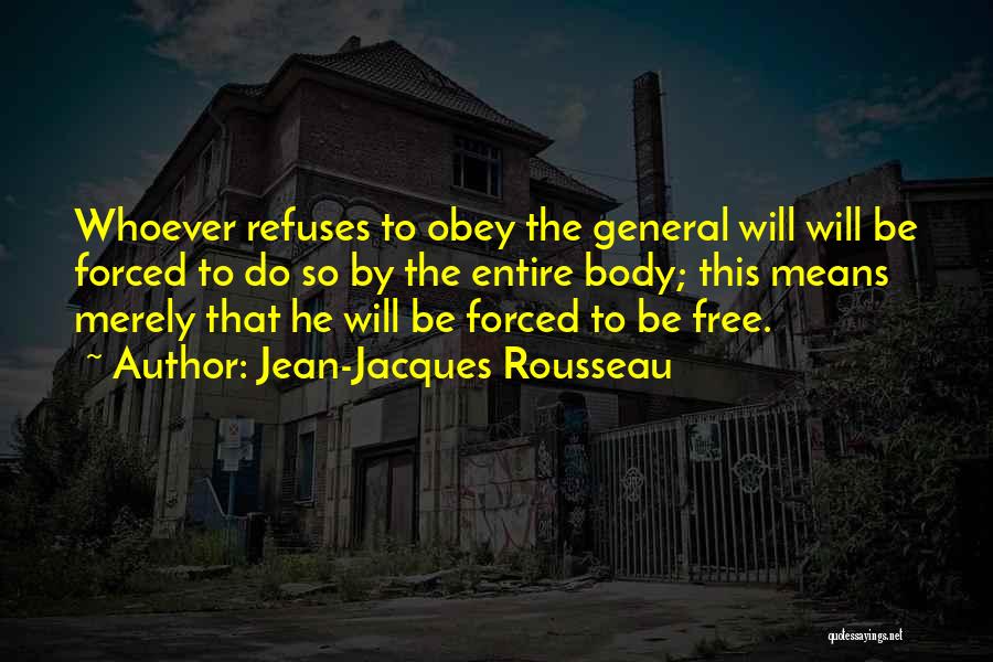 Jean-Jacques Rousseau Quotes: Whoever Refuses To Obey The General Will Will Be Forced To Do So By The Entire Body; This Means Merely