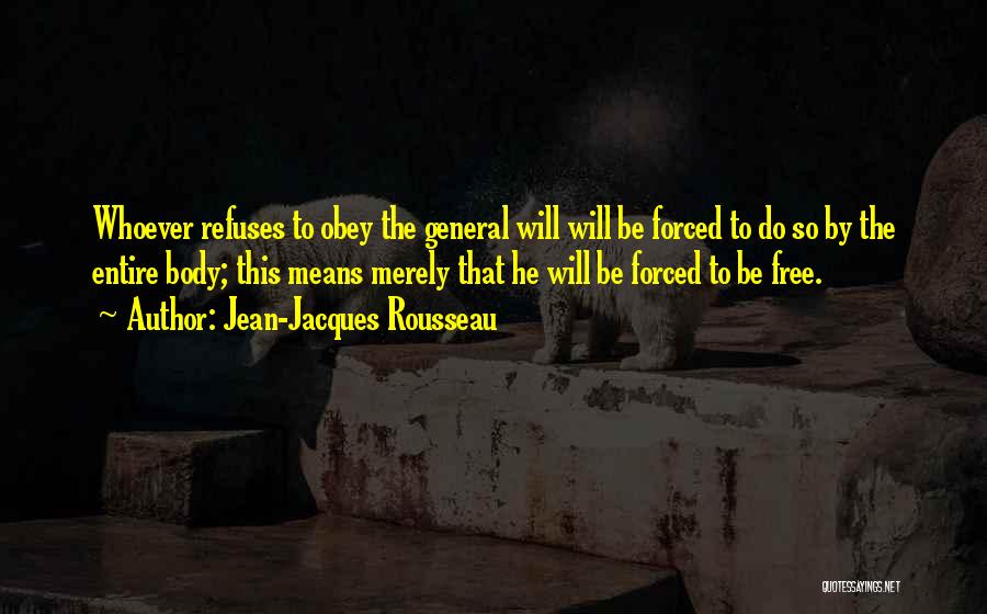 Jean-Jacques Rousseau Quotes: Whoever Refuses To Obey The General Will Will Be Forced To Do So By The Entire Body; This Means Merely