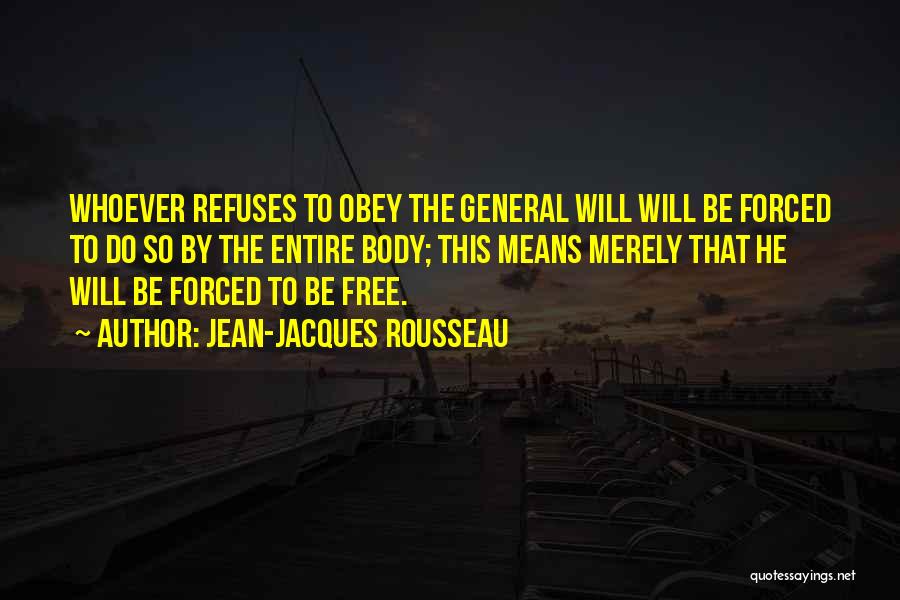 Jean-Jacques Rousseau Quotes: Whoever Refuses To Obey The General Will Will Be Forced To Do So By The Entire Body; This Means Merely