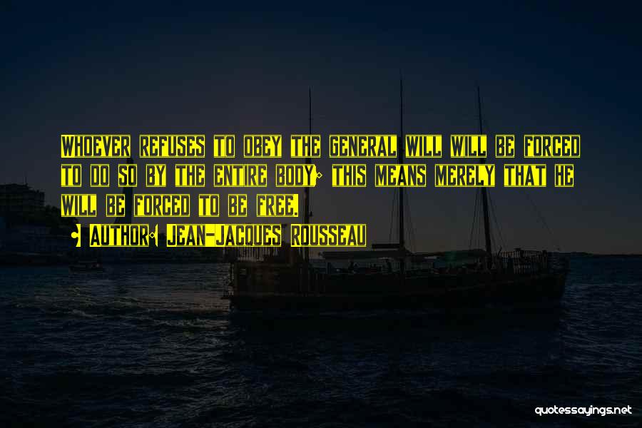 Jean-Jacques Rousseau Quotes: Whoever Refuses To Obey The General Will Will Be Forced To Do So By The Entire Body; This Means Merely