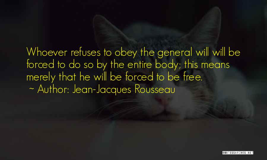 Jean-Jacques Rousseau Quotes: Whoever Refuses To Obey The General Will Will Be Forced To Do So By The Entire Body; This Means Merely