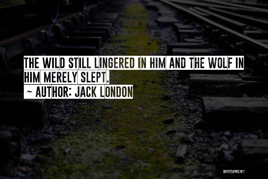 Jack London Quotes: The Wild Still Lingered In Him And The Wolf In Him Merely Slept.